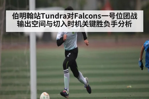 伯明翰站Tundra对Falcons一号位团战输出空间与切入时机关键胜负手分析