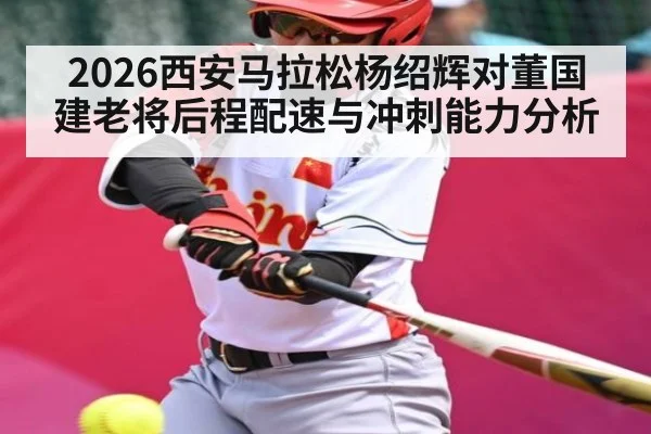 2026西安马拉松杨绍辉对董国建老将后程配速与冲刺能力分析